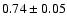 $ 0.74\pm0.05 $