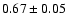 $ 0.67\pm0.05 $