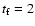 $t_{\rm f}=2$