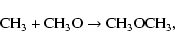 \begin{displaymath}%
{\rm CH}_{3} + {\rm CH}_{3}{\rm O} \rightarrow {\rm CH}_{3}{\rm OCH}_{3},
\end{displaymath}