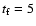 $t_{\rm f}=5$