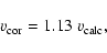 \begin{displaymath}v_{\rm cor}=1.13~v_{\rm calc},
\end{displaymath}