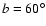 $b=60^\circ$