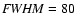${\it FWHM} = 80$