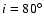 $i=80^\circ $