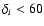 $\delta _i <60$