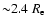 ${\sim} 2.4~R_{\rm e}$