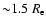 ${\sim} 1.5~R_{\rm e}$