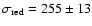 $\sigma_{\rm red}=255\pm 13$