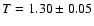 $T=1.30\pm 0.05$