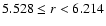 $5.528\le r<6.214$