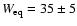 $W_{\rm eq} = 35 \pm5$