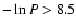 $-\ln P >8.5$