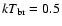 $kT_{\rm br} = 0.5$