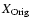 $X_{\rm Orig}$