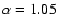 $\alpha=1.05$