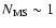 $N_{\rm MS}\sim 1$