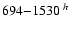 $694{-}1530\ ^{h}$