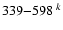 $339{-}598\ ^{k}$