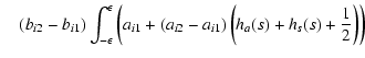 $\displaystyle \quad (b_{i2}-b_{i1}) \int_{-\epsilon}^{\epsilon} \left(a_{i1} + \left(a_{i2}-a_{i1}\right)
\left(h_{a}(s) + h_{s}(s) + \frac{1}{2}\right)\right)$