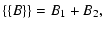 $\displaystyle \{\{B\}\} = B_{1}+B_{2},$