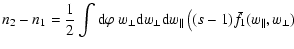 $\displaystyle n_{2}-n_{1} = \frac{1}{2}\int {\rm d}\varphi\ w_{\perp}{\rm d}w_{...
...p}{\rm d}w_{\parallel
}\left( (s-1)\bar{f}_{1}(w_{\parallel},w_{\perp}) \right.$