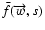 $\bar{f}(\overrightarrow{w},s)$