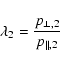 \begin{displaymath}%
\lambda_{2}=\frac{p_{\perp,2}}{p_{\parallel,2}}
\end{displaymath}