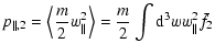 $\displaystyle p_{\parallel,2}=\left\langle \frac{m}{2}w_{\parallel}^{2} \right\rangle = \frac{m}{2}\int
{\rm d}^{3}ww_{\parallel}^{2}\bar{f}_{2}$