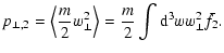 $\displaystyle p_{\perp,2}= \left\langle \frac{m}{2}w_{\perp}^{2} \right\rangle = \frac{m}{2}\int {\rm d}^{3}ww_{\perp} ^{2}\bar{f}_{2}.$