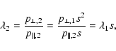 \begin{displaymath}%
\lambda_{2}=\frac{p_{\perp,2}}{p_{\parallel,2}}=\frac{p_{\perp,1}s^{2}}{p_{\parallel,2}s}=\lambda_{1}s,
\end{displaymath}