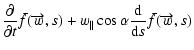 $\displaystyle \frac{\partial}{\partial t}\bar{f}(\overrightarrow{w},s)
+w_{\parallel}\cos\alpha\frac{{\rm d}}{{\rm d}s}\bar{f}(\overrightarrow{w},s)$