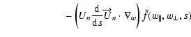 $\displaystyle \qquad \qquad \qquad - \left(U_{n}\frac{{\rm d}}{{\rm d}s}\overrightarrow{U}_{n}\cdot\nabla_{w} \right) \bar
{f}(w_{\parallel},w_{\perp},s)$