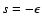$s=-\epsilon$