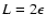 $L=2\epsilon$