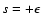 $s=+\epsilon$