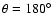 $\theta = 180^{\circ}$