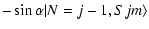 $\displaystyle - \sin \alpha\vert N=j-1,Sjm\rangle$
