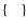$\left\{ \quad \right\}$