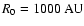 $R_0=1000~{\rm AU}$