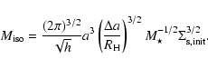 \begin{displaymath}%
M_{\rm iso}=\frac{(2 \pi)^{3/2}}{\sqrt{h}} a^3 \left(\frac{...
...rm H}}\right)^{3/2} M_\star^{-1/2}
\Sigma_{\rm s,init}^{3/2}.
\end{displaymath}