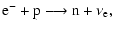 $\displaystyle \rm e^- + p \longrightarrow {\rm n} + \nu_{\rm e} ,$