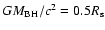 $GM_{\rm BH}/c^2 = 0.5R_{{\rm s}}$