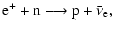 $\displaystyle \rm e^+ + n \longrightarrow {\rm p} + \bar\nu_{\rm e} ,$