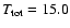 $T_{\rm tot}=15.0$
