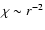 $\chi \sim r^{-2}$