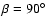 $\beta=90^\circ$