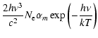 $\displaystyle \frac{2 h \nu^3}{c^2} N_{\rm e} \alpha_m \exp\left(-\frac{h \nu}{kT}\right)$