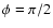 $\phi = \pi/2$