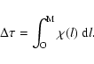 \begin{displaymath}\Delta \tau = \int_{\rm O}^{\rm M} \chi(l) ~ {\rm d}l
.
\end{displaymath}